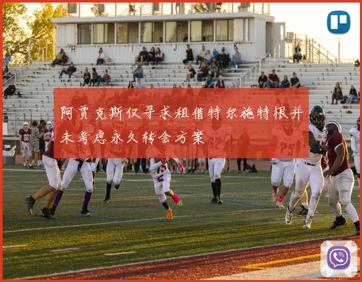 阿贾克斯仅寻求租借特尔施特根并未考虑永久转会方案