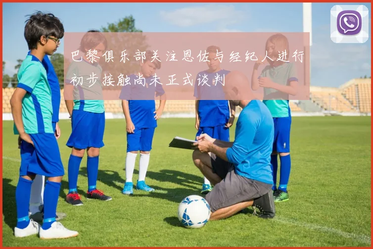 巴黎俱乐部关注恩佐与经纪人进行初步接触尚未正式谈判