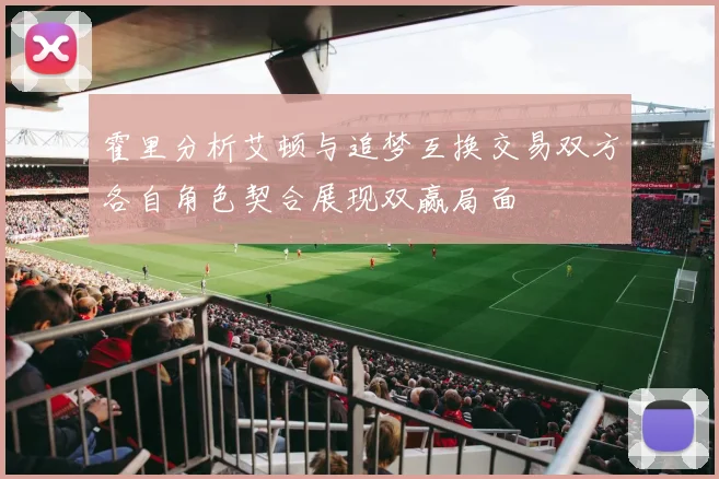 霍里分析艾顿与追梦互换交易双方各自角色契合展现双赢局面