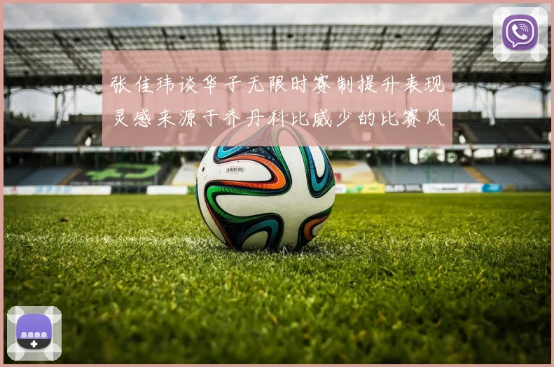 张佳玮谈华子无限时赛制提升表现灵感来源于乔丹科比威少的比赛风格