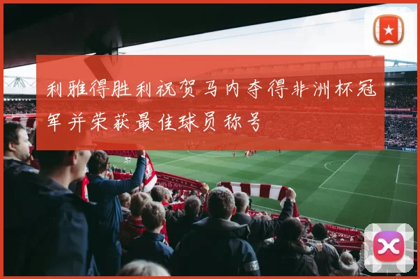 利雅得胜利祝贺马内夺得非洲杯冠军并荣获最佳球员称号