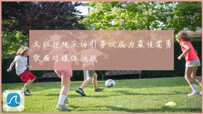 文班拒绝采访引争议成为最佳需勇敢面对媒体挑战