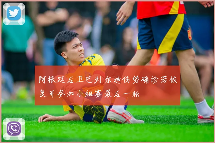 阿根廷后卫巴列尔迪伤势确诊若恢复可参加小组赛最后一轮